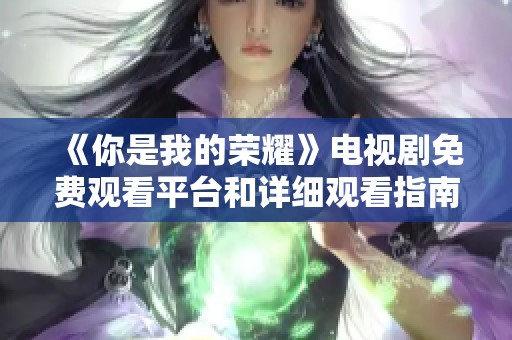 《你是我的荣耀》电视剧免费观看平台和详细观看指南