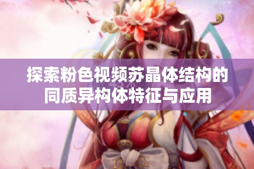 探索粉色视频苏晶体结构的同质异构体特征与应用