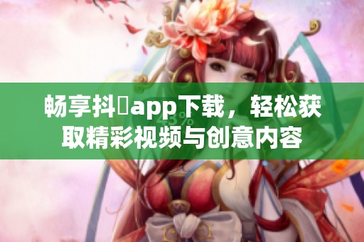 畅享抖抈app下载，轻松获取精彩视频与创意内容