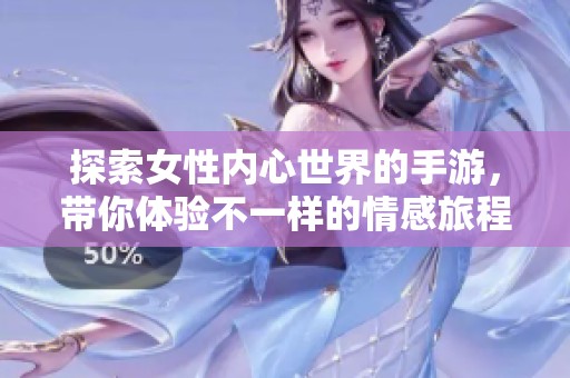 探索女性内心世界的手游，带你体验不一样的情感旅程