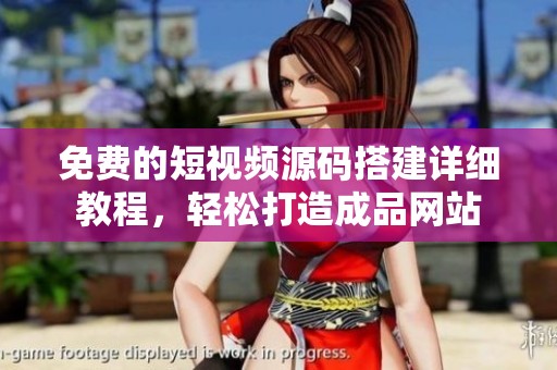 免费的短视频源码搭建详细教程，轻松打造成品网站