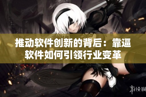 推动软件创新的背后：靠逼软件如何引领行业变革