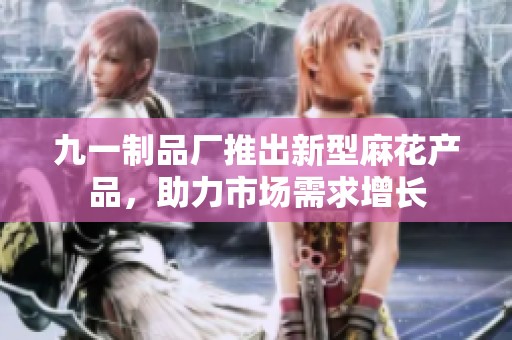 九一制品厂推出新型麻花产品，助力市场需求增长