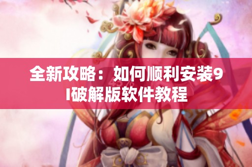 全新攻略：如何顺利安装9I破解版软件教程