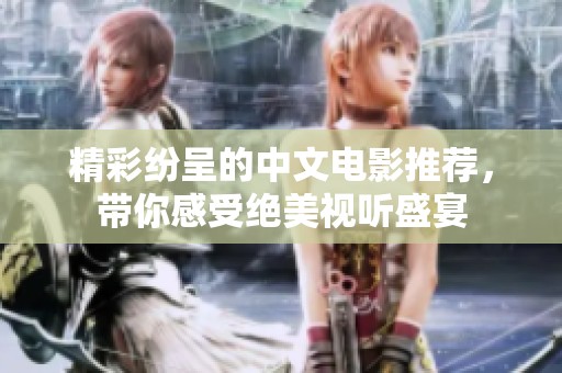 精彩纷呈的中文电影推荐，带你感受绝美视听盛宴