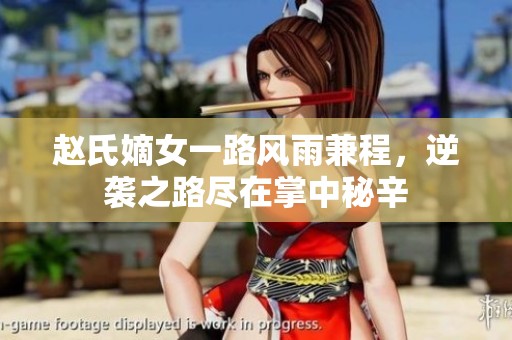 赵氏嫡女一路风雨兼程，逆袭之路尽在掌中秘辛