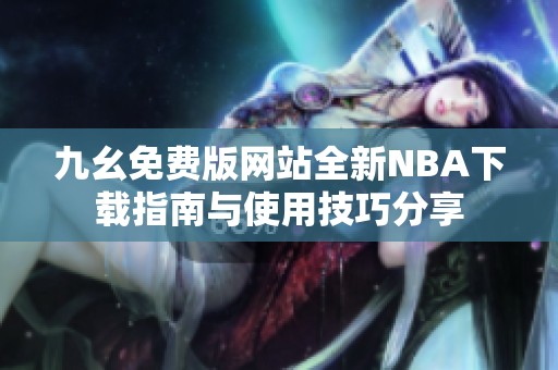 九幺免费版网站全新NBA下载指南与使用技巧分享