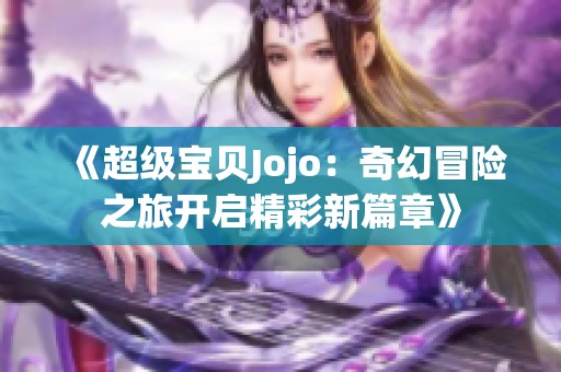 《超级宝贝Jojo：奇幻冒险之旅开启精彩新篇章》