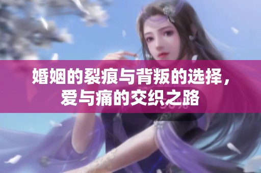 婚姻的裂痕与背叛的选择，爱与痛的交织之路