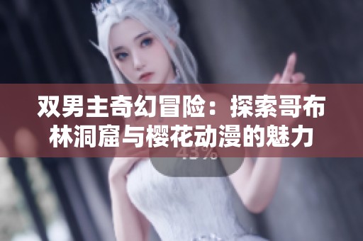 双男主奇幻冒险：探索哥布林洞窟与樱花动漫的魅力