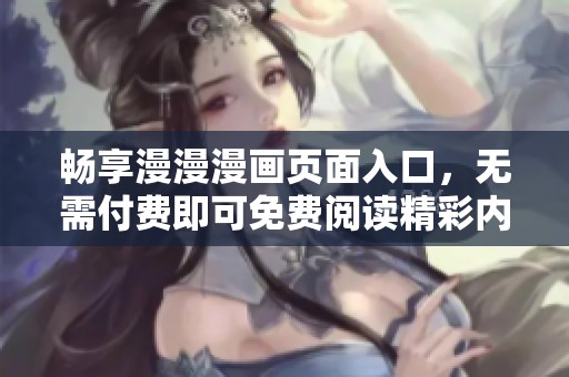 畅享漫漫漫画页面入口，无需付费即可免费阅读精彩内容