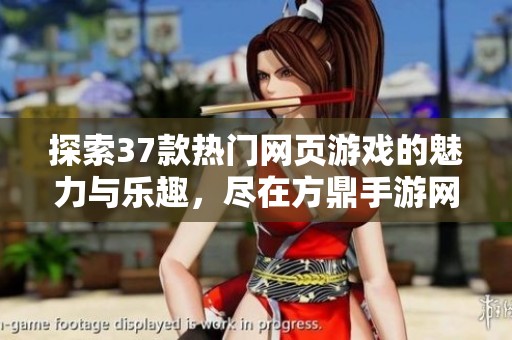 探索37款热门网页游戏的魅力与乐趣，尽在方鼎手游网！