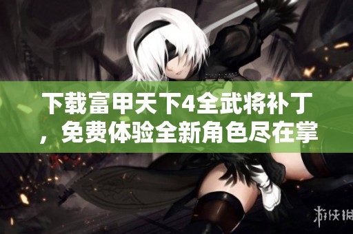 下载富甲天下4全武将补丁，免费体验全新角色尽在掌握