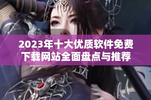 2023年十大优质软件免费下载网站全面盘点与推荐