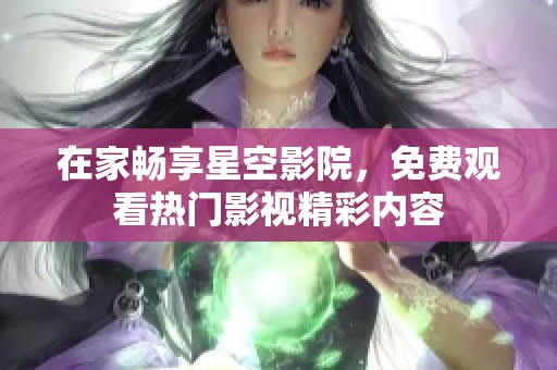 在家畅享星空影院，免费观看热门影视精彩内容