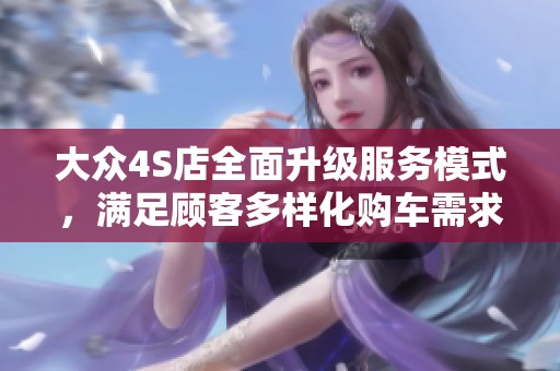 大众4S店全面升级服务模式，满足顾客多样化购车需求