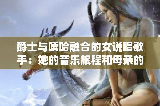 爵士与嘻哈融合的女说唱歌手：她的音乐旅程和母亲的启示