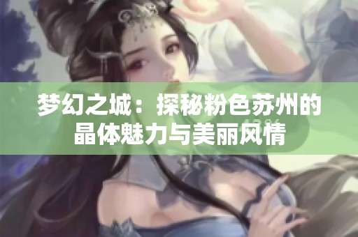 梦幻之城：探秘粉色苏州的晶体魅力与美丽风情