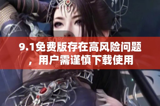 9.1免费版存在高风险问题，用户需谨慎下载使用