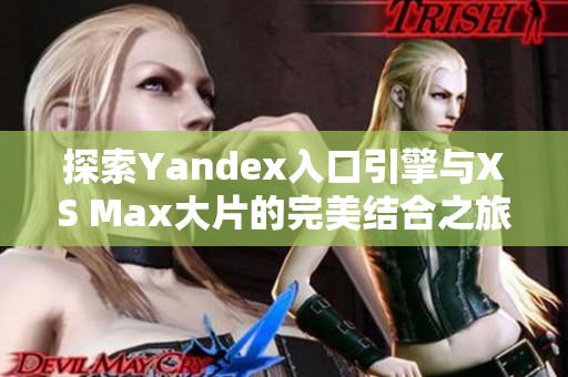 探索Yandex入口引擎与XS Max大片的完美结合之旅