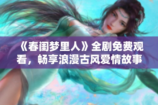《春闺梦里人》全剧免费观看，畅享浪漫古风爱情故事