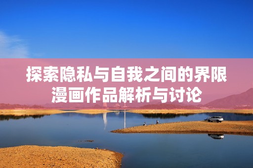 探索隐私与自我之间的界限漫画作品解析与讨论