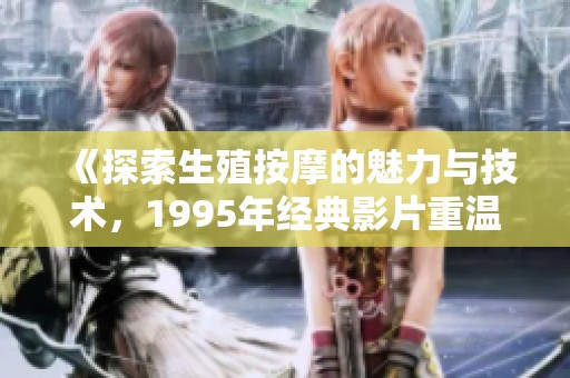 《探索生殖按摩的魅力与技术，1995年经典影片重温》