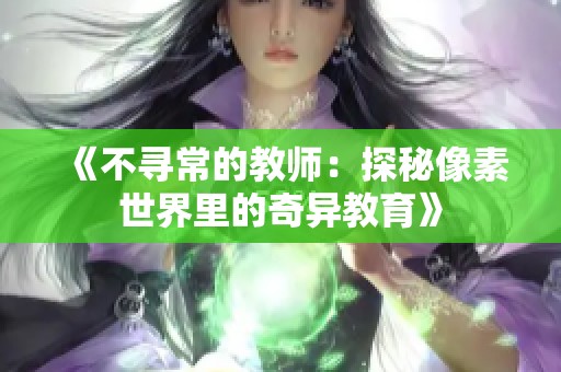 《不寻常的教师：探秘像素世界里的奇异教育》