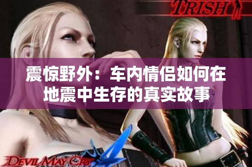 震惊野外：车内情侣如何在地震中生存的真实故事