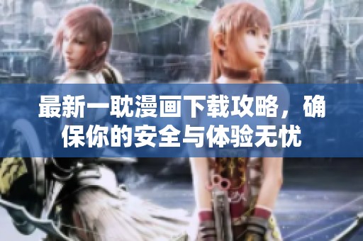 最新一耽漫画下载攻略，确保你的安全与体验无忧