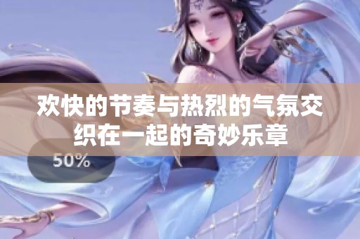 欢快的节奏与热烈的气氛交织在一起的奇妙乐章