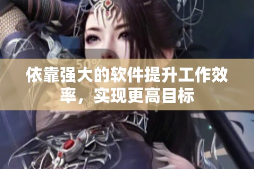 依靠强大的软件提升工作效率，实现更高目标