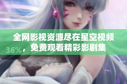 全网影视资源尽在星空视频，免费观看精彩影剧集