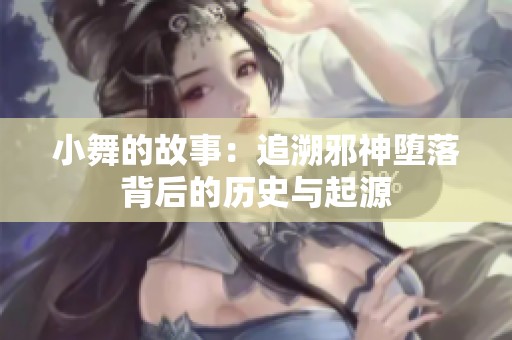 小舞的故事：追溯邪神堕落背后的历史与起源