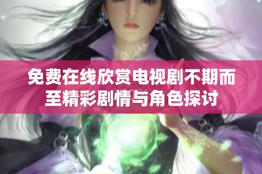 免费在线欣赏电视剧不期而至精彩剧情与角色探讨