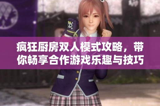 疯狂厨房双人模式攻略，带你畅享合作游戏乐趣与技巧分享