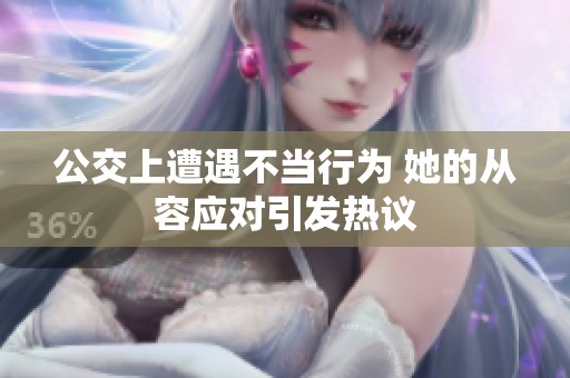 公交上遭遇不当行为 她的从容应对引发热议