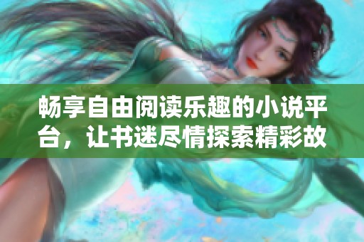 畅享自由阅读乐趣的小说平台，让书迷尽情探索精彩故事