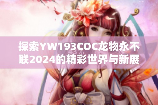 探索YW193COC龙物永不联2024的精彩世界与新展望