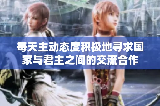 每天主动态度积极地寻求国家与君主之间的交流合作