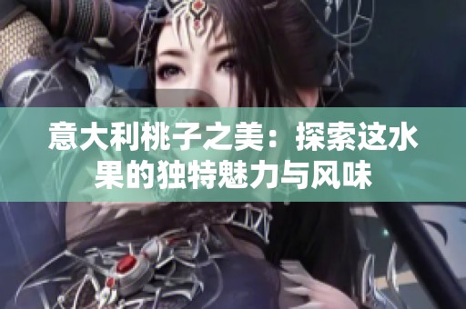 意大利桃子之美：探索这水果的独特魅力与风味