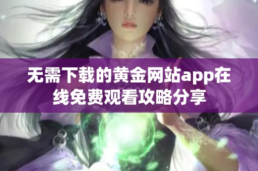 无需下载的黄金网站app在线免费观看攻略分享