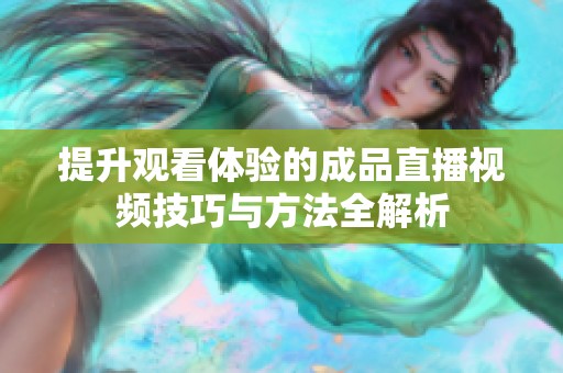 提升观看体验的成品直播视频技巧与方法全解析
