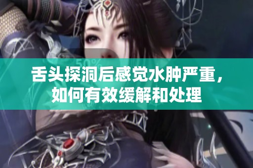 舌头探洞后感觉水肿严重，如何有效缓解和处理