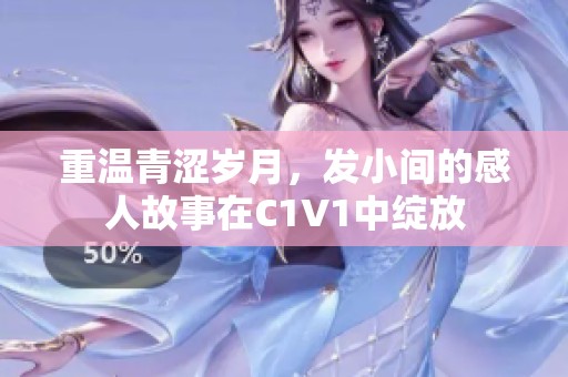 重温青涩岁月，发小间的感人故事在C1V1中绽放
