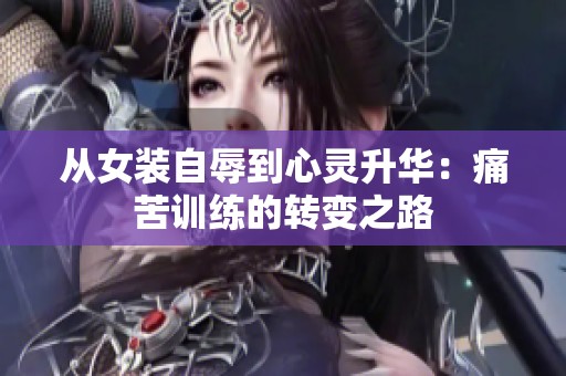 从女装自辱到心灵升华：痛苦训练的转变之路