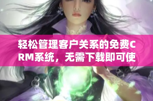 轻松管理客户关系的免费CRM系统，无需下载即可使用