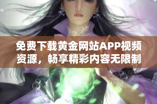 免费下载黄金网站APP视频资源，畅享精彩内容无限制