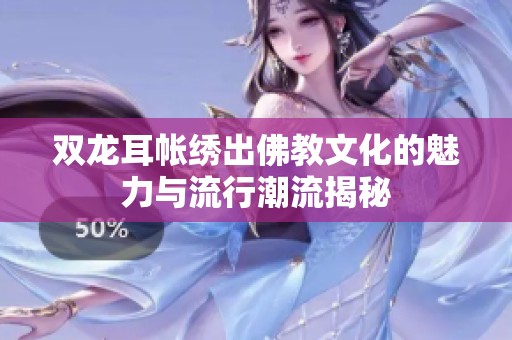 双龙耳帐绣出佛教文化的魅力与流行潮流揭秘
