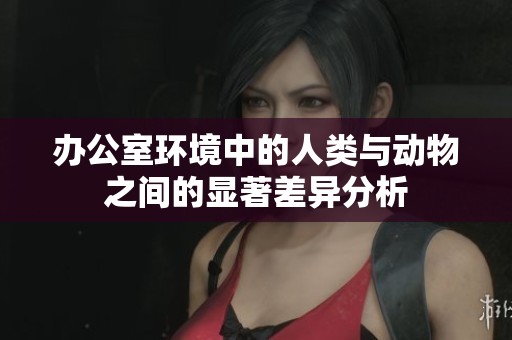 办公室环境中的人类与动物之间的显著差异分析
